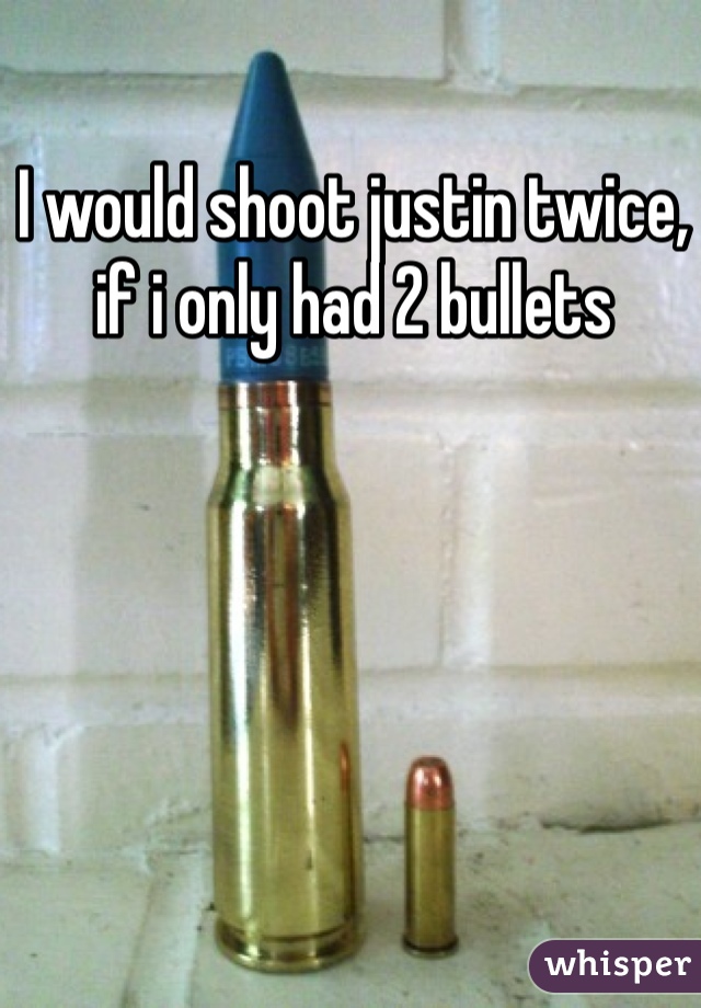 I would shoot justin twice, if i only had 2 bullets