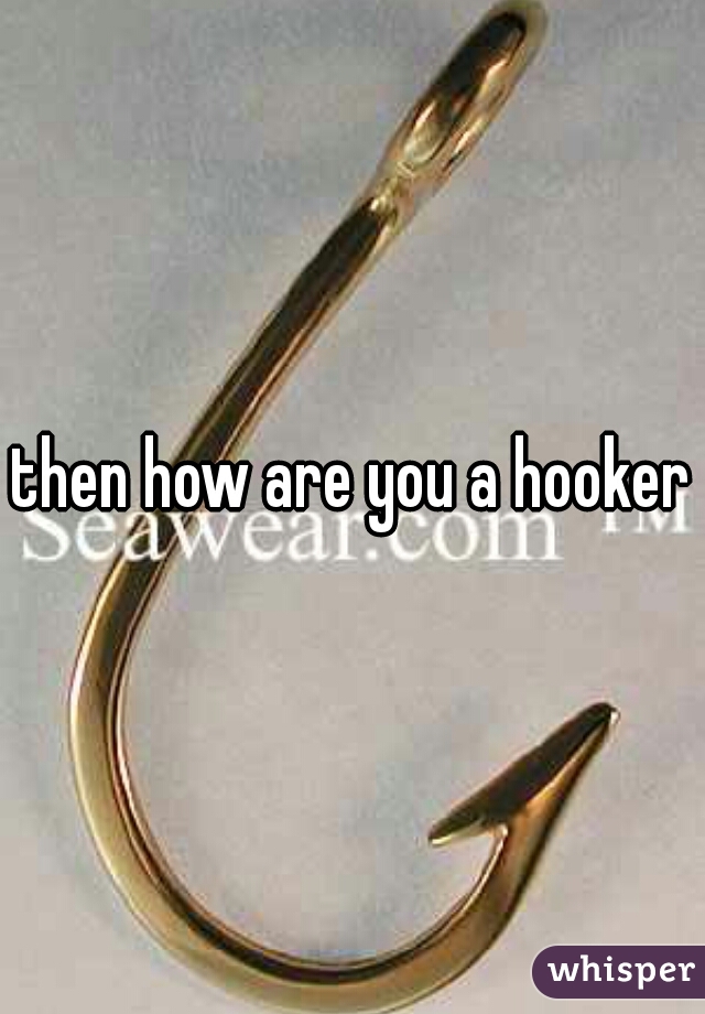 then how are you a hooker?