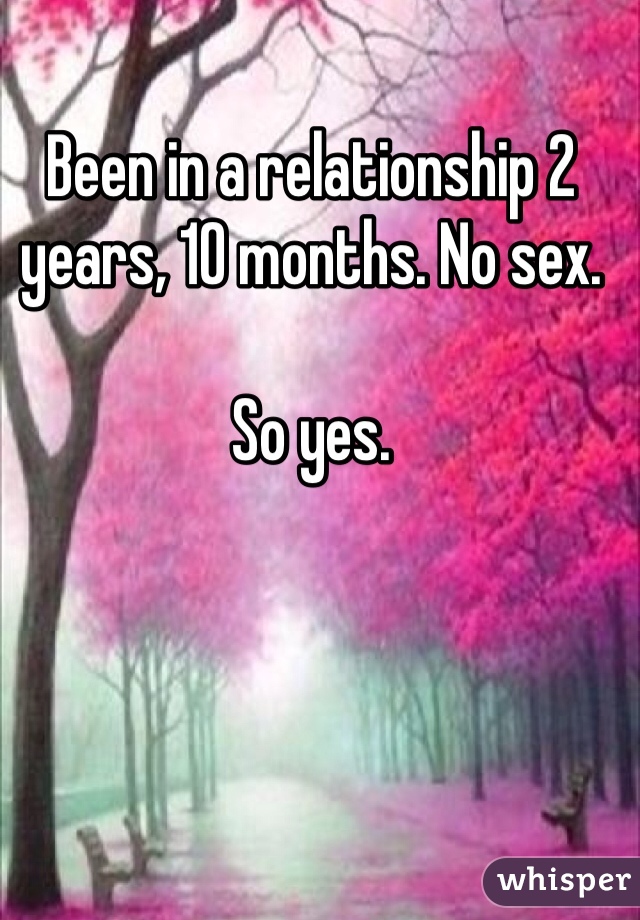Been in a relationship 2 years, 10 months. No sex. 

So yes. 