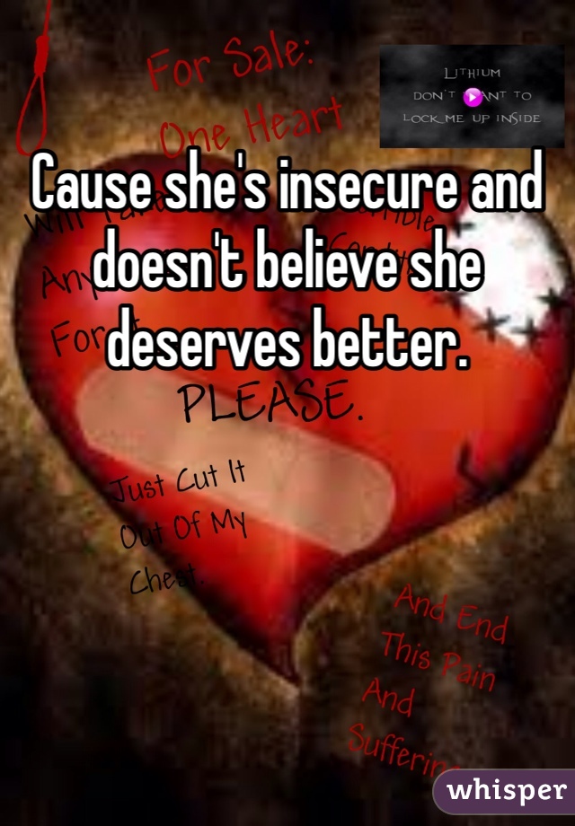 Cause she's insecure and doesn't believe she deserves better. 