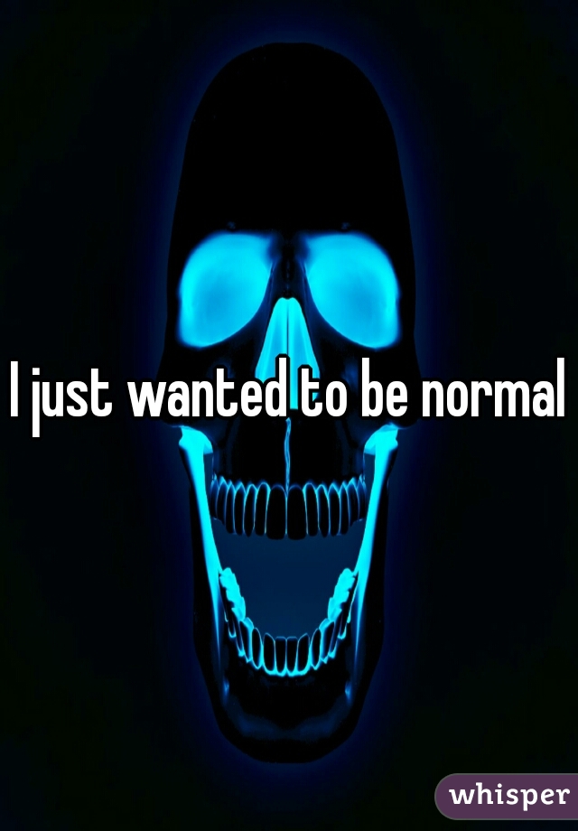 I just wanted to be normal