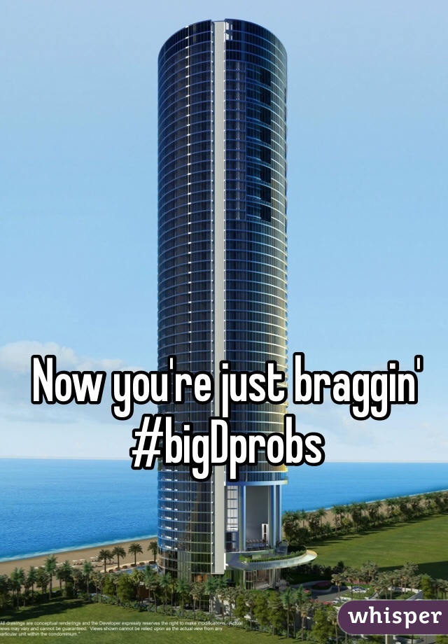 Now you're just braggin'  #bigDprobs