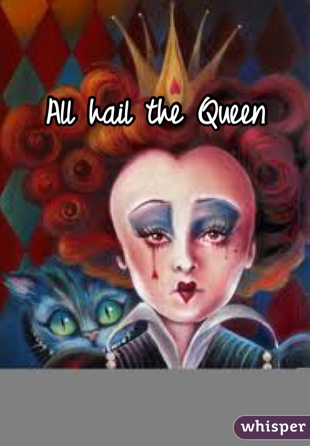 All hail the Queen