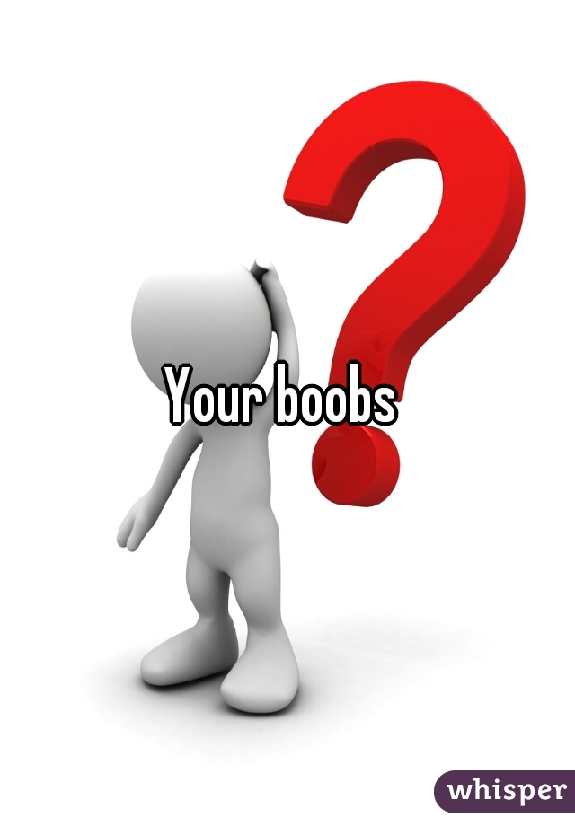 Your boobs 