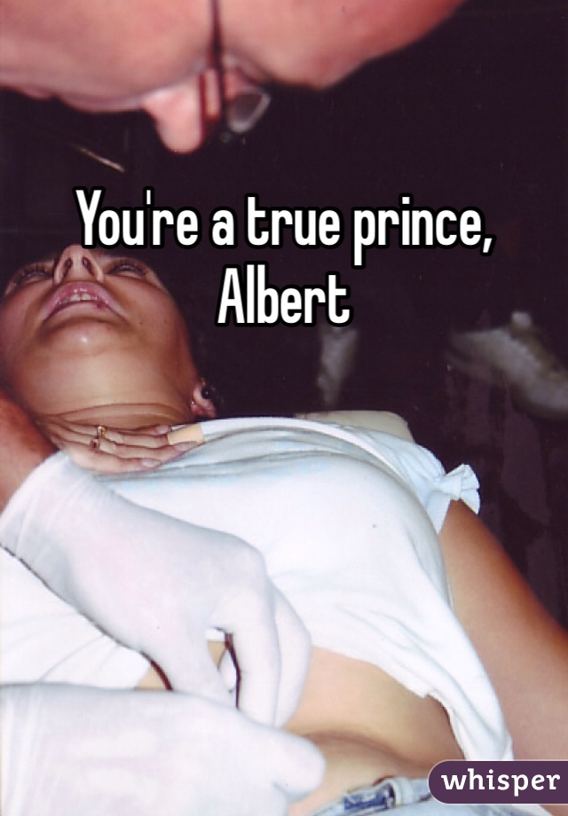 You're a true prince, Albert