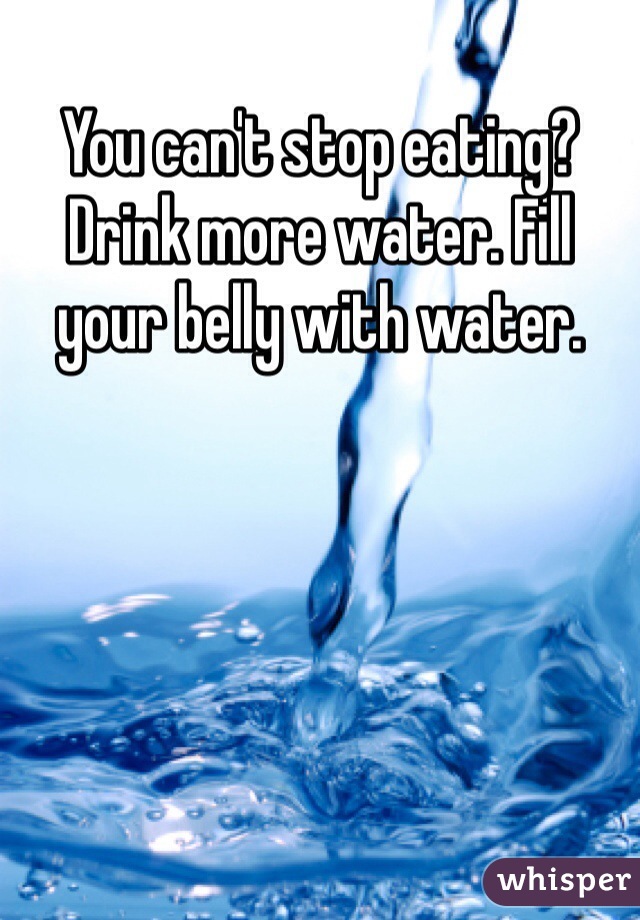You can't stop eating? Drink more water. Fill your belly with water. 