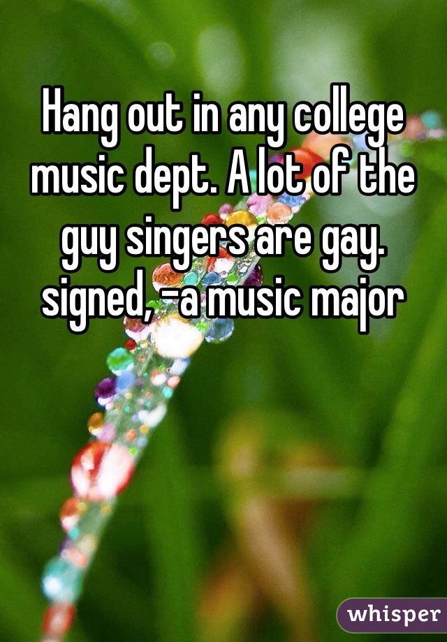 Hang out in any college music dept. A lot of the guy singers are gay. signed, -a music major