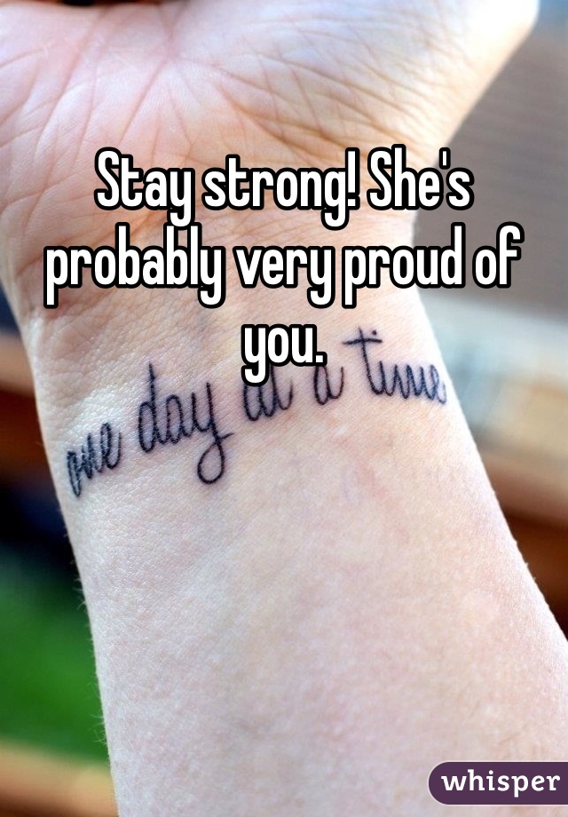 Stay strong! She's probably very proud of you. 
