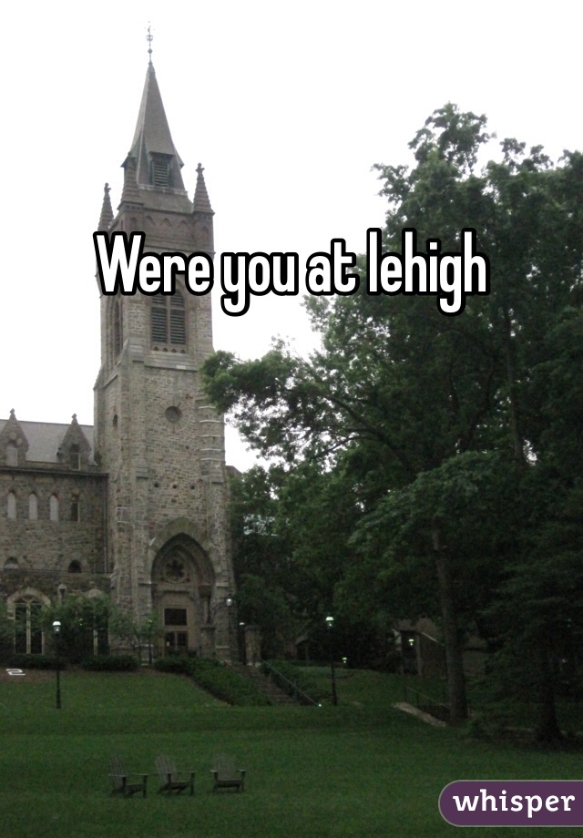 Were you at lehigh