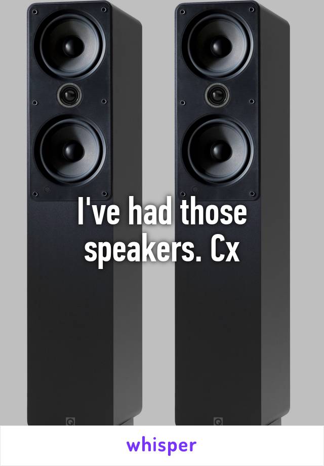 I've had those speakers. Cx