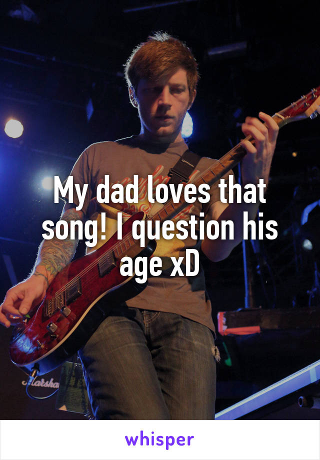 My dad loves that song! I question his age xD