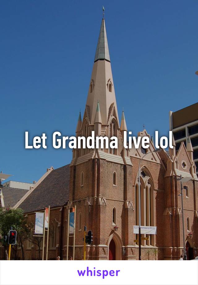 Let Grandma live lol