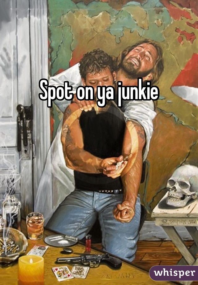 Spot on ya junkie
