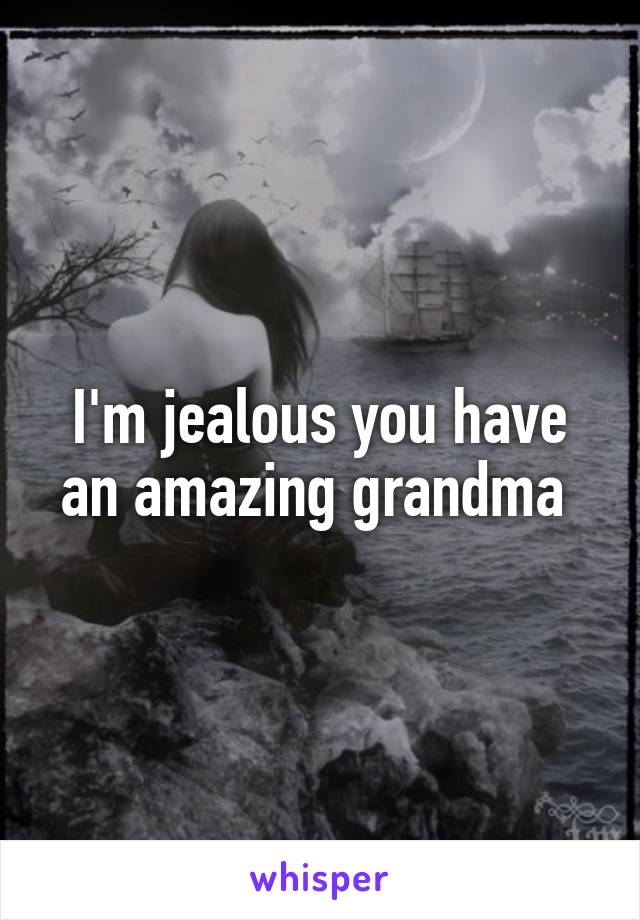 I'm jealous you have an amazing grandma 