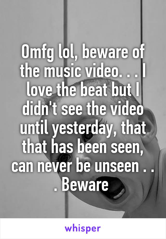 Omfg lol, beware of the music video. . . I love the beat but I didn't see the video until yesterday, that that has been seen, can never be unseen . . . Beware 