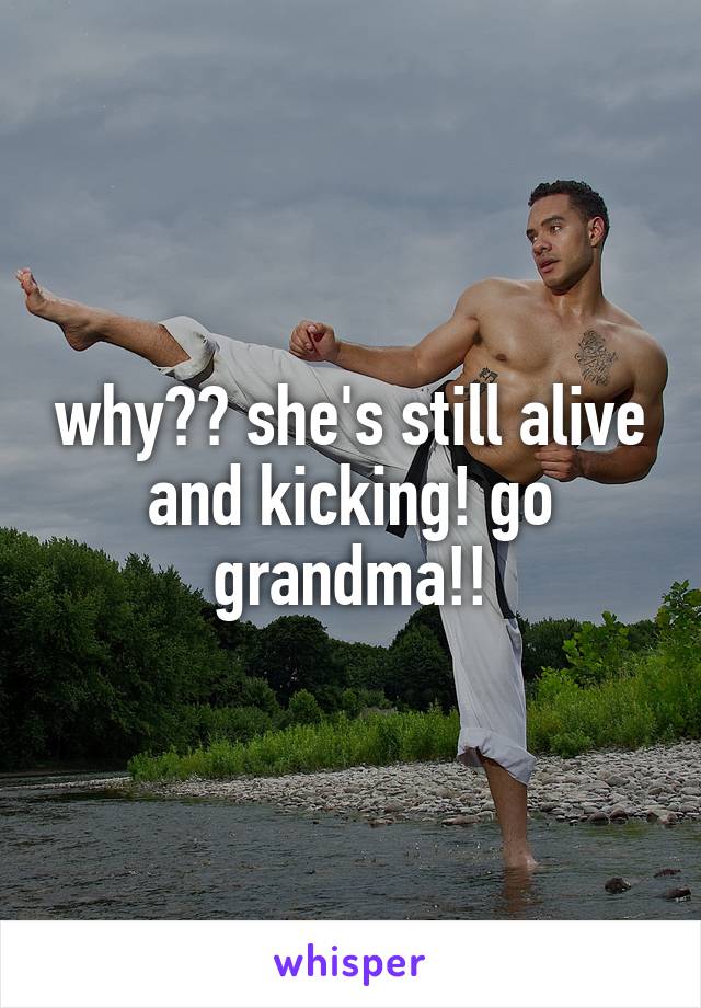 why?? she's still alive and kicking! go grandma!!