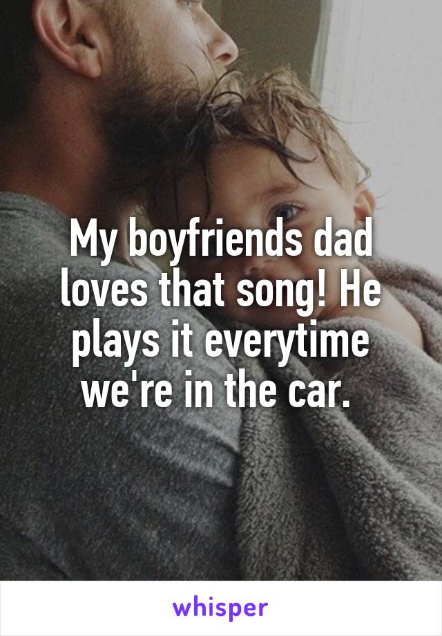 My boyfriends dad loves that song! He plays it everytime we're in the car. 