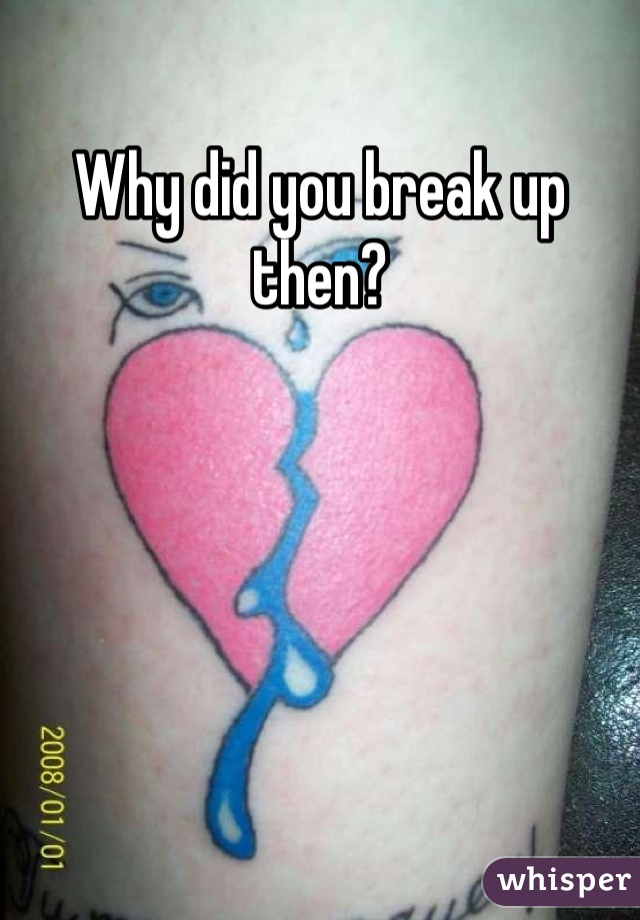 Why did you break up then?
