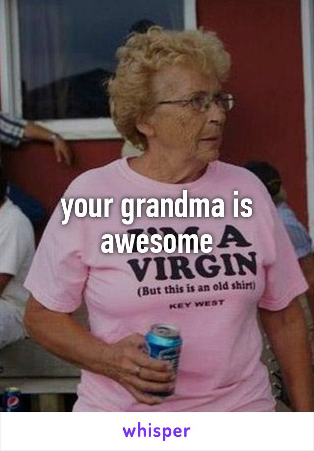 your grandma is awesome