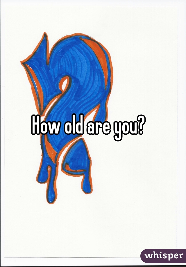 How old are you?  