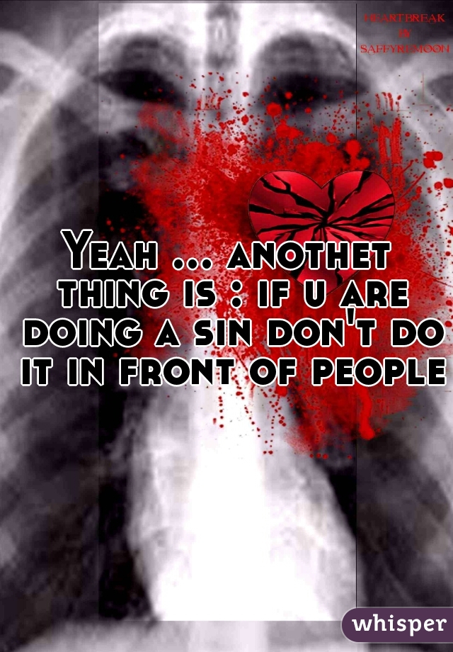 Yeah ... anothet thing is : if u are doing a sin don't do it in front of people.