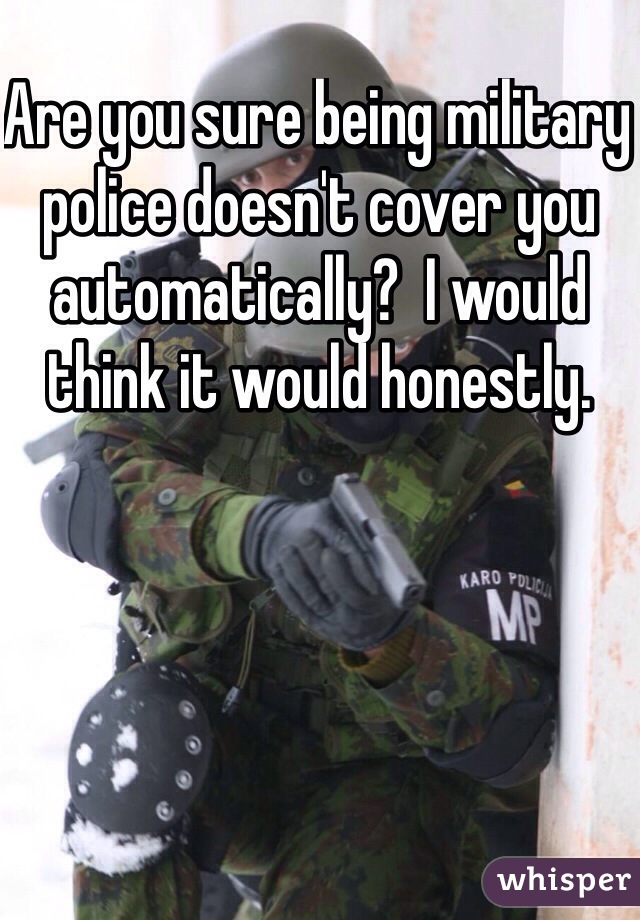 Are you sure being military police doesn't cover you automatically?  I would think it would honestly. 