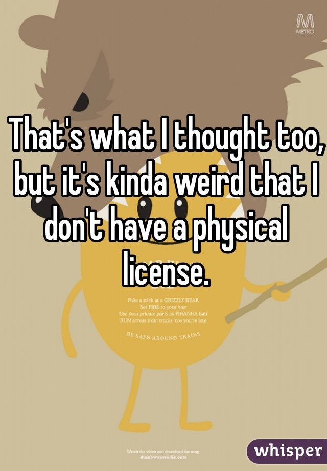 That's what I thought too, but it's kinda weird that I don't have a physical license.