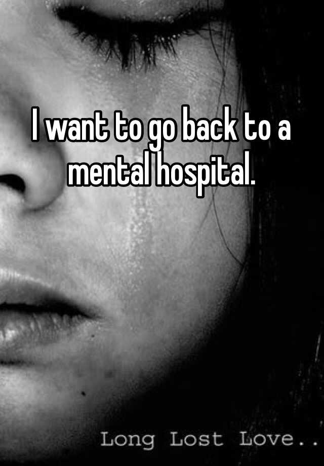 i-want-to-go-back-to-a-mental-hospital