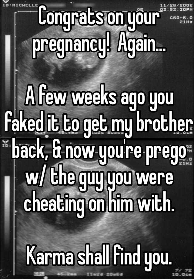 Congrats on your pregnancy!  Again...

A few weeks ago you faked it to get my brother back, & now you're prego w/ the guy you were cheating on him with.

Karma shall find you.