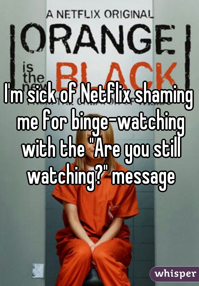 I'm sick of Netflix shaming me for binge-watching with the "Are you still watching?" message