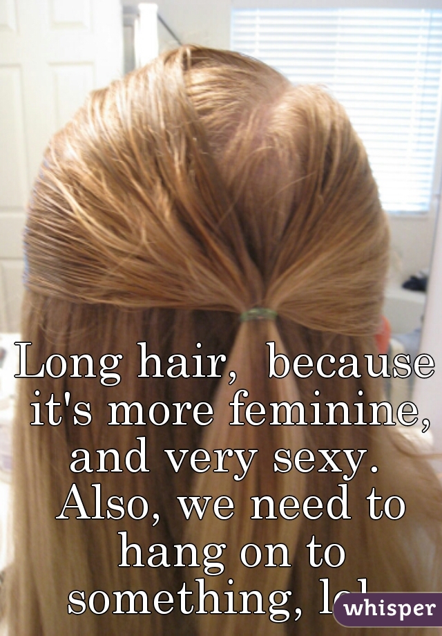 Long hair,  because it's more feminine, and very sexy.  Also, we need to hang on to something, lol. 