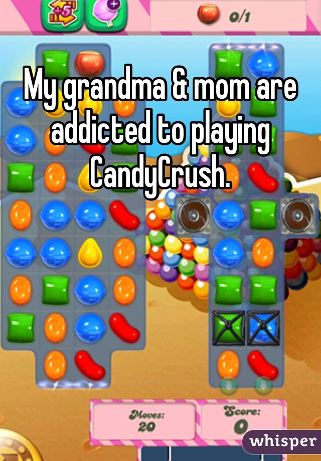 My grandma & mom are addicted to playing CandyCrush. 