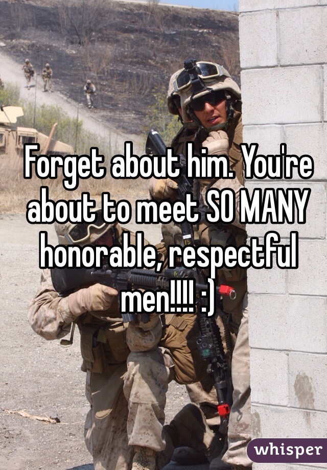 Forget about him. You're about to meet SO MANY honorable, respectful men!!!! :) 