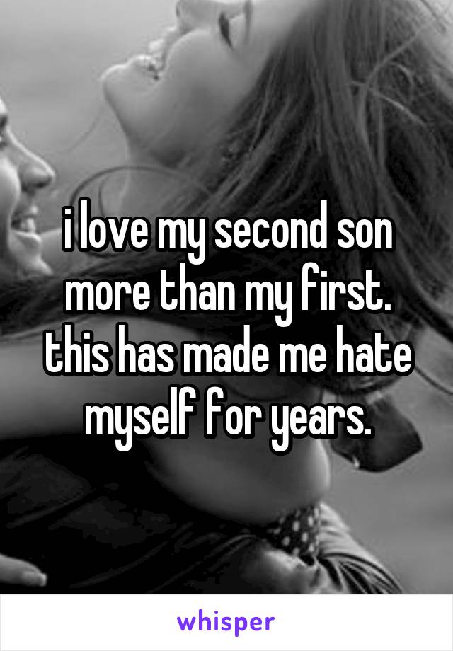 i love my second son more than my first. this has made me hate myself for years.
