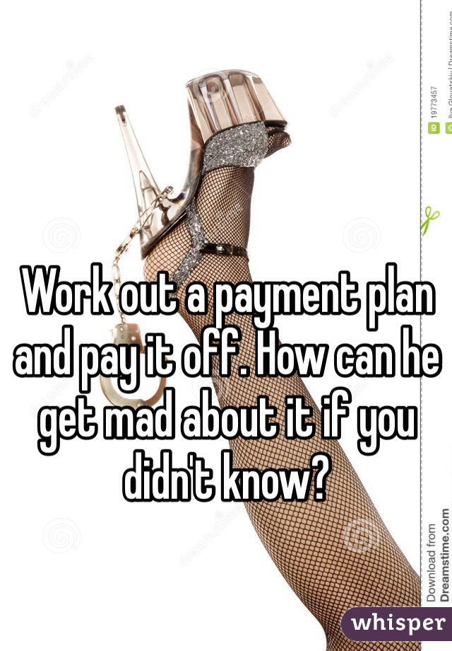 Work out a payment plan and pay it off. How can he get mad about it if you didn't know? 