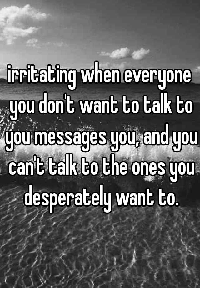 irritating-when-everyone-you-don-t-want-to-talk-to-you-messages-you