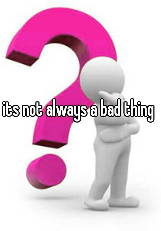 its-not-always-a-bad-thing