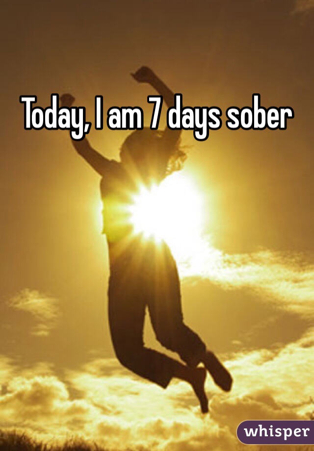 Today, I am 7 days sober