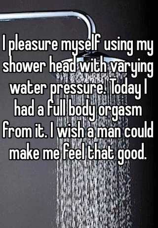 I pleasure myself using my shower head with varying water pressure