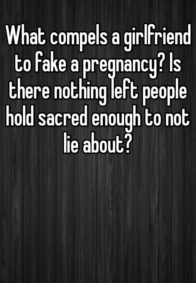 What compels a girlfriend to fake a pregnancy? Is there nothing left people hold sacred enough to not lie about?