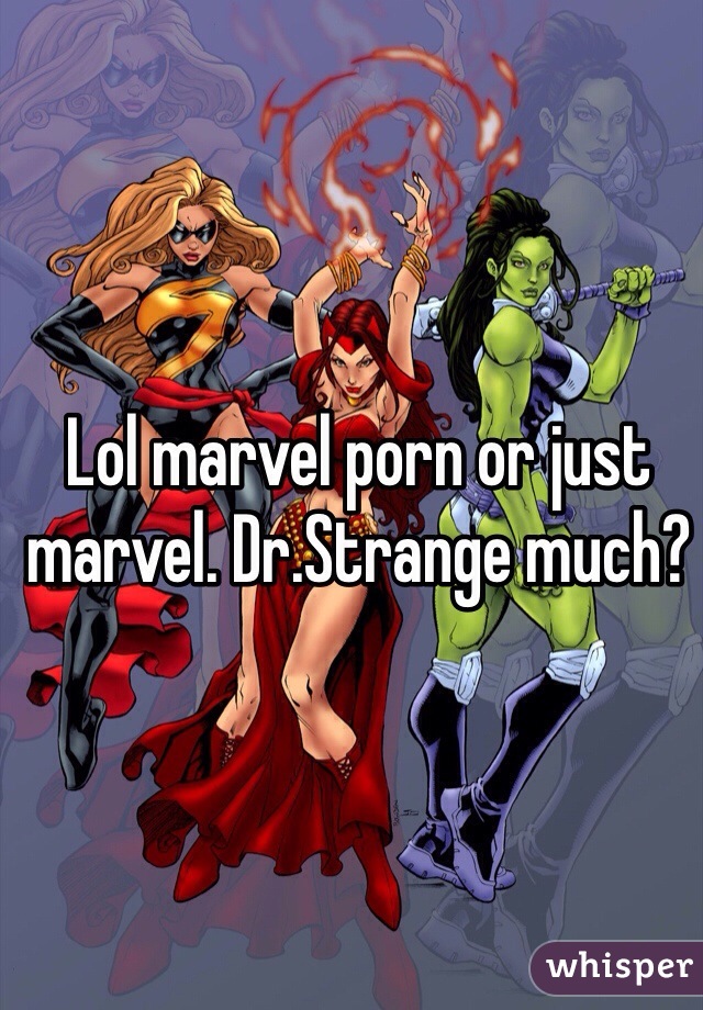 Lol marvel porn or just marvel. Dr.Strange much?