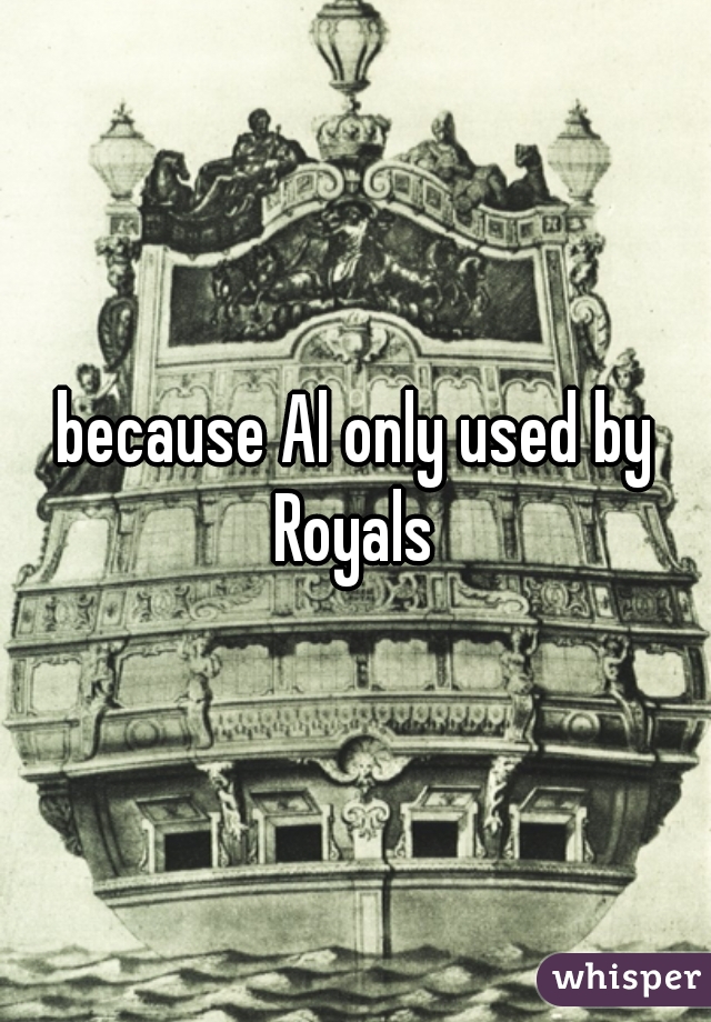 because Al only used by Royals 