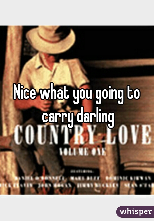 Nice what you going to carry darling