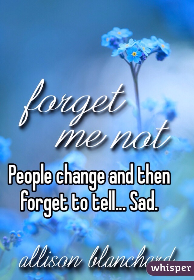 People change and then forget to tell... Sad.
