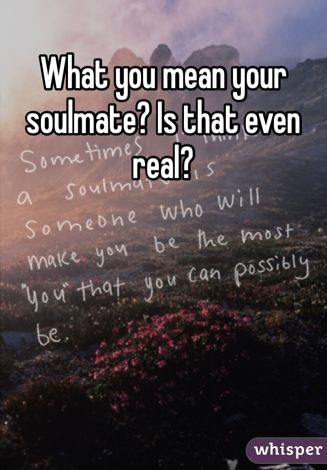 What you mean your soulmate? Is that even real? 