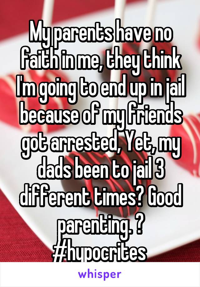 My parents have no faith in me, they think I'm going to end up in jail because of my friends got arrested, Yet, my dads been to jail 3 different times? Good parenting. 👏
#hypocrites 