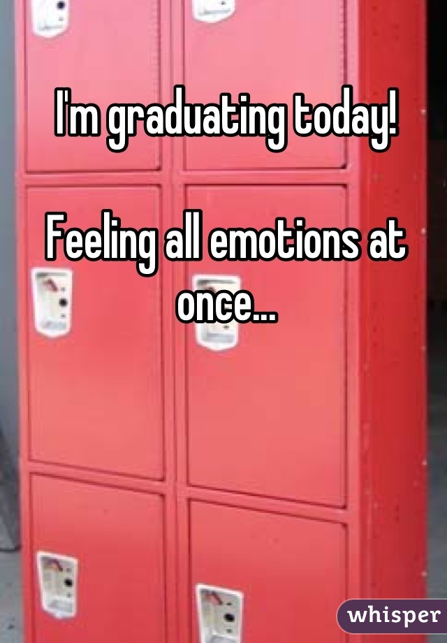 I'm graduating today! 

Feeling all emotions at once...