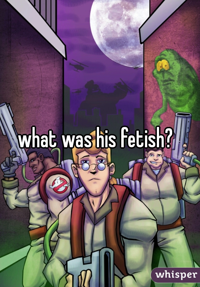 what was his fetish?  