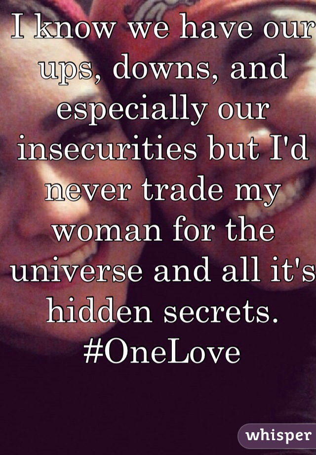 I know we have our ups, downs, and especially our insecurities but I'd never trade my woman for the universe and all it's hidden secrets. #OneLove