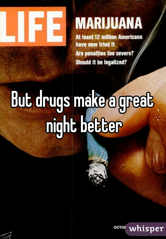 But drugs make a great night better